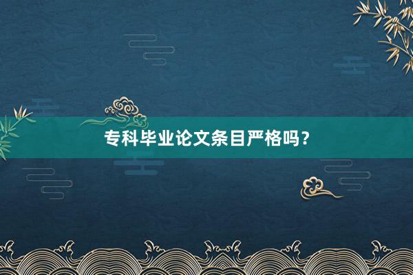 专科毕业论文条目严格吗？