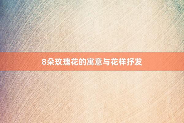 8朵玫瑰花的寓意与花样抒发