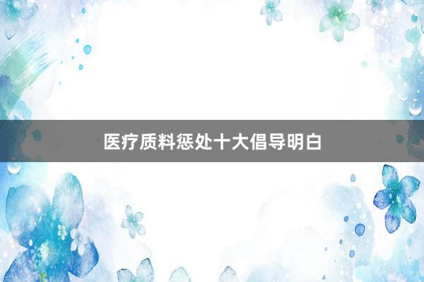 医疗质料惩处十大倡导明白